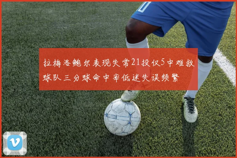 拉梅洛鲍尔表现失常21投仅5中难救球队三分球命中率低迷失误频繁