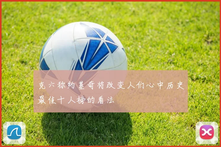 克六称约基奇将改变人们心中历史最佳十人榜的看法