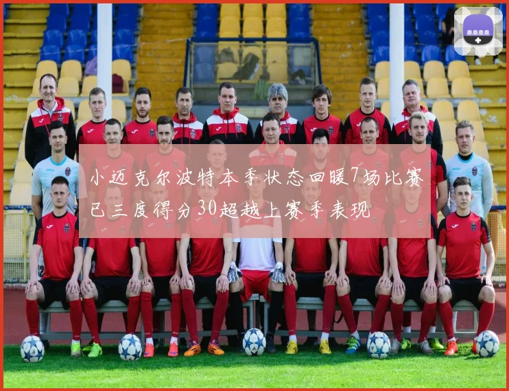 小迈克尔波特本季状态回暖7场比赛已三度得分30超越上赛季表现