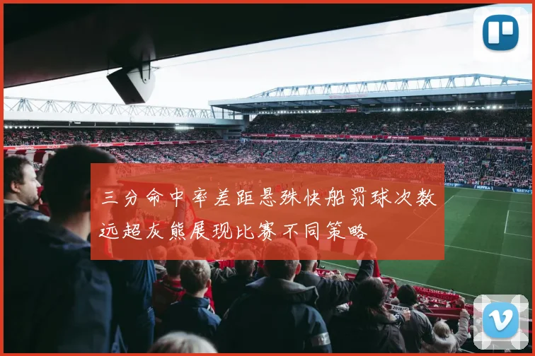 三分命中率差距悬殊快船罚球次数远超灰熊展现比赛不同策略