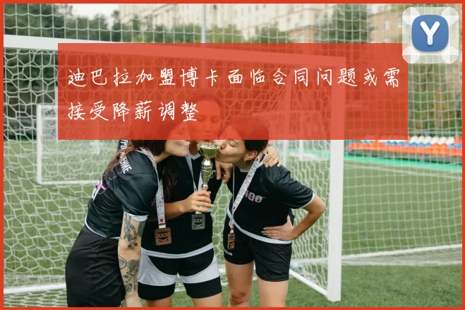 迪巴拉加盟博卡面临合同问题或需接受降薪调整