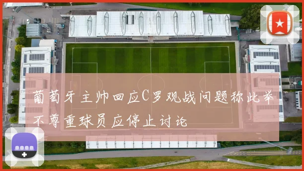 葡萄牙主帅回应C罗观战问题称此举不尊重球员应停止讨论