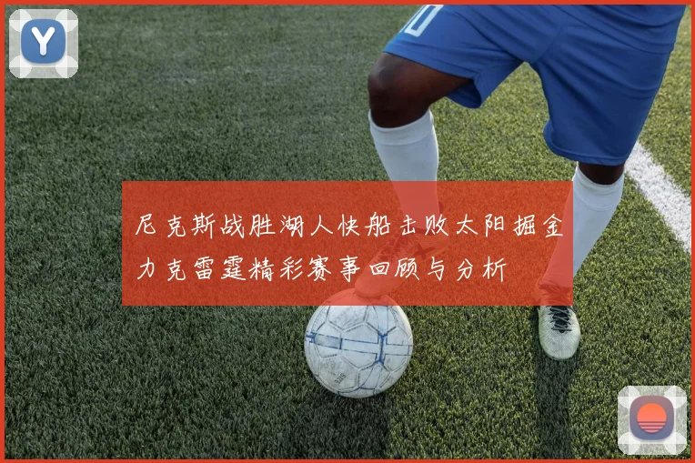 尼克斯战胜湖人快船击败太阳掘金力克雷霆精彩赛事回顾与分析
