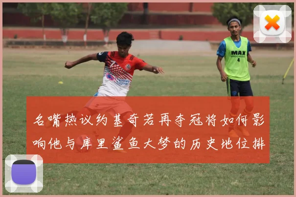 名嘴热议约基奇若再夺冠将如何影响他与库里鲨鱼大梦的历史地位排名