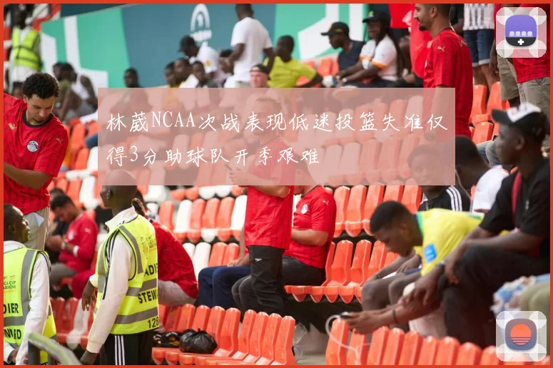 林葳NCAA次战表现低迷投篮失准仅得3分助球队开季艰难