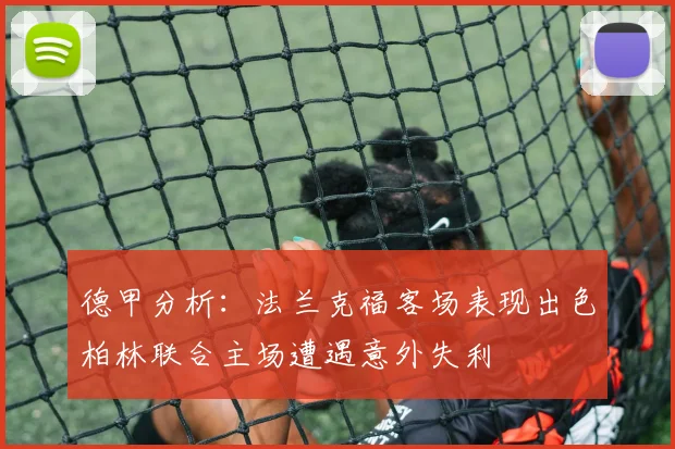 德甲分析：法兰克福客场表现出色柏林联合主场遭遇意外失利