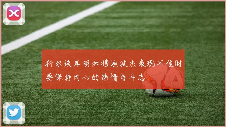 科尔谈库明加穆迪波杰表现不佳时要保持内心的热情与斗志