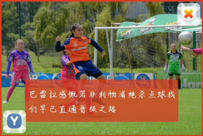巴雷拉感慨若非利物浦绝杀点球我们早已直通晋级之路