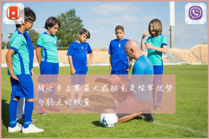 骑士季后赛最大威胁竟是绿军优势与弱点的较量