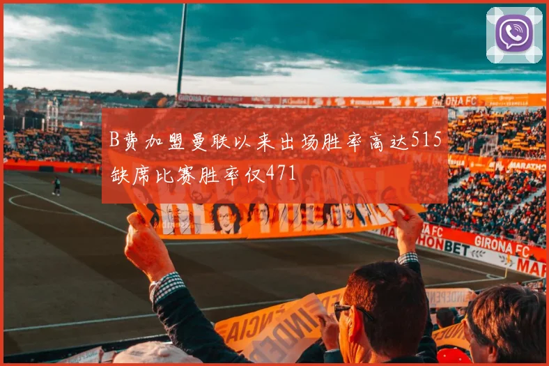 B费加盟曼联以来出场胜率高达515缺席比赛胜率仅471