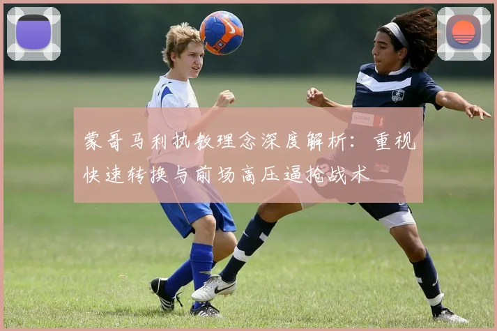 蒙哥马利执教理念深度解析：重视快速转换与前场高压逼抢战术