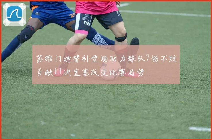 苏维门迪替补登场助力球队7场不败贡献11次直塞改变比赛局势