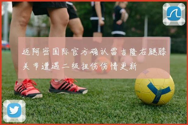 迈阿密国际官方确认雷吉隆右腿膝关节遭遇二级扭伤伤情更新
