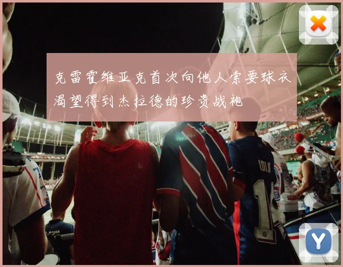 克雷霍维亚克首次向他人索要球衣渴望得到杰拉德的珍贵战袍