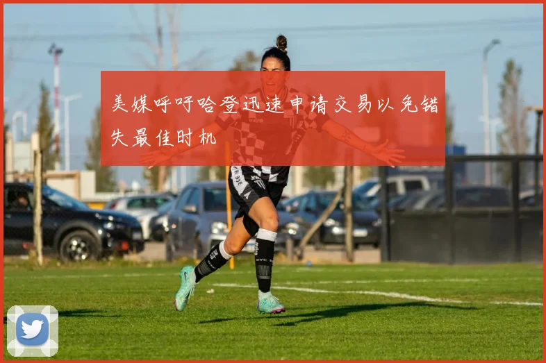 美媒呼吁哈登迅速申请交易以免错失最佳时机